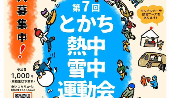 【2026年2月1日(日)】 第7回 とかち熱中雪中運動会を開催します！ 熱中小学校の教室を飛び出し、十勝晴れの空の下、もういちど7歳の頃に戻って、真冬の十勝を思いっきり楽しむ「雪中運動会」を開催します。 雪上綱引きやそりリレー、思わず大人も本気になるユニークな競技の数々。笑い声と真剣勝負が入り混じる特別な一日です。 地域の皆さんとも交流できる場として、熱中小学校の生徒でない方も大歓迎！冬ならではの熱中体験を、ぜひご一緒に楽しみましょう。 ご家族連れの参加も歓迎です。ぜひ、一緒に楽しみましょう！ 日時：2026年2月1日(日) 10:00〜13:00 会場：芽室町 新嵐山スカイパーク 申し込み締め切り　2026年1月25日（日）　予約フォーム
