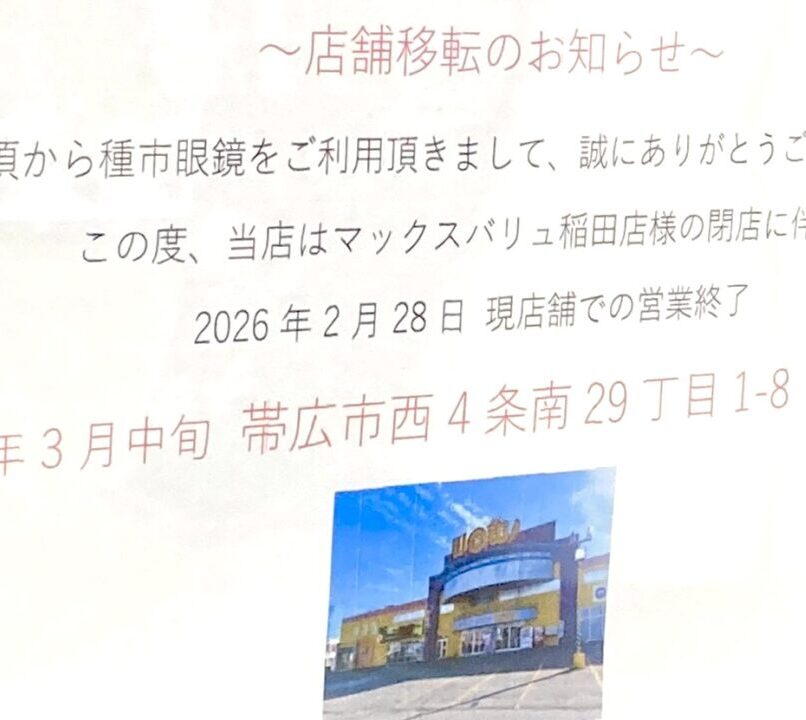 種市眼鏡　メガネ屋さん　帯広メガネ　2026年2月28日（土）　閉店　移転　オープン　新店舗　〒080-0015 北海道帯広市西５条南３５丁目２−２６　マックスバリュ稲田店が閉店　移転先は帯広WOW　〒080-0014 北海道帯広市西４条南２９丁目１−８　移転セール開催中　移転オープン　新店舗オープン　2026年3月14日（土）